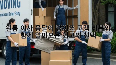원룸 이사? 용달이 답이죠! 고객 리뷰와 함께 알아보는 최고의 선택