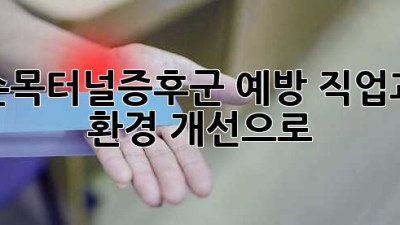 손목터널증후군 예방, 직업과 환경 개선으로!
